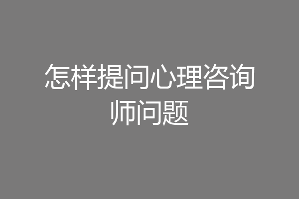 怎样提问心理咨询师问题