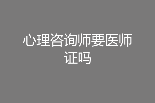心理咨询师要医师证吗