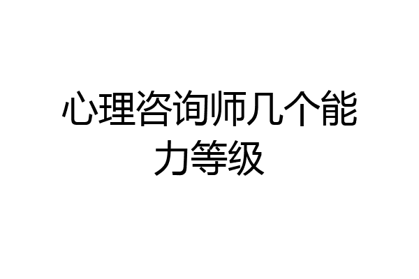 心理咨询师几个能力等级