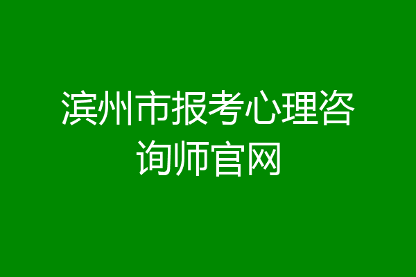 滨州市报考心理咨询师官网