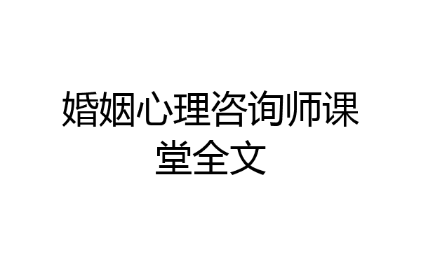 婚姻心理咨询师课堂全文