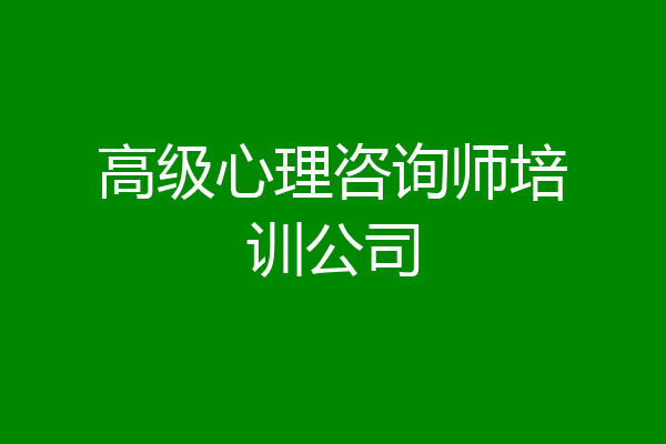 高级心理咨询师培训公司