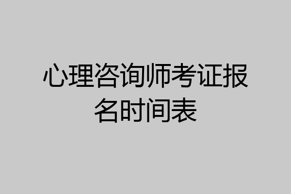 心理咨询师考证报名时间表