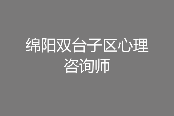 绵阳双台子区心理咨询师