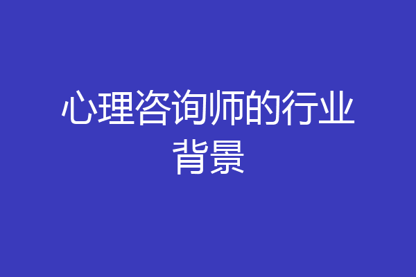 心理咨询师的行业背景