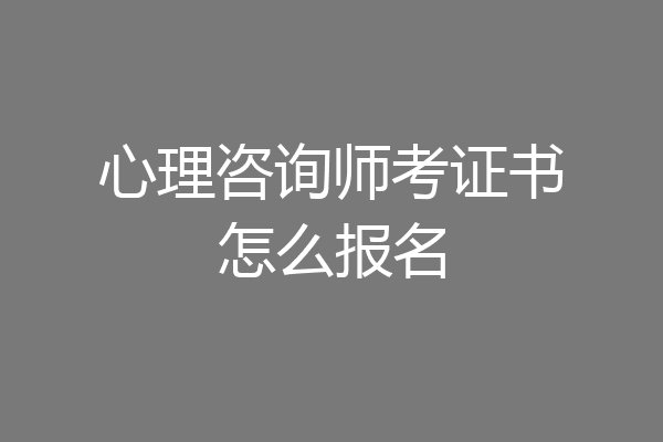 心理咨询师考证书怎么报名