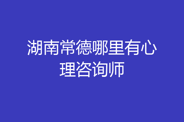 湖南常德哪里有心理咨询师