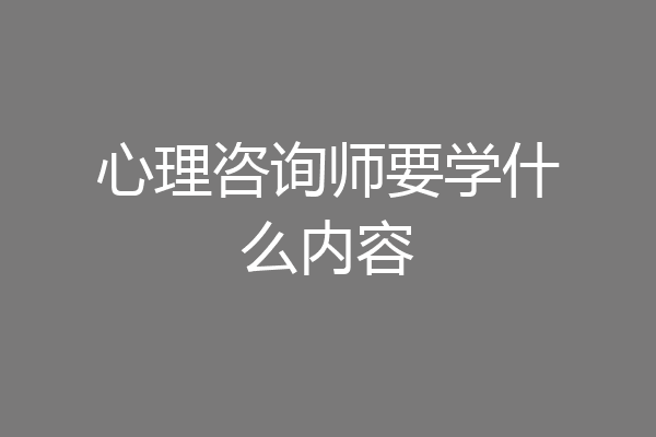 心理咨询师要学什么内容