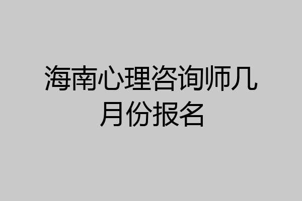 海南心理咨询师几月份报名