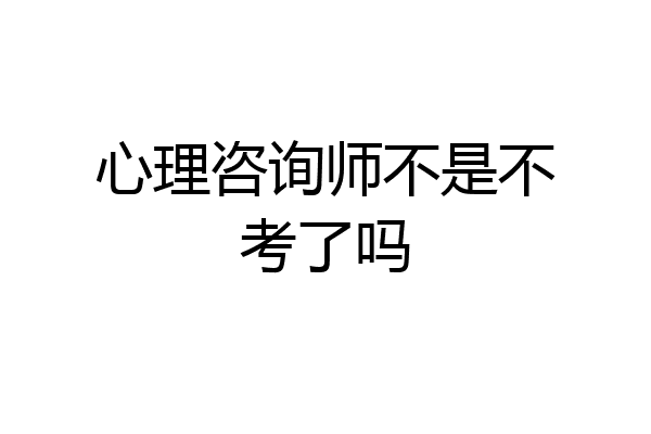 心理咨询师不是不考了吗