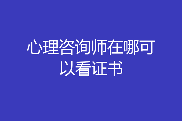 心理咨询师在哪可以看证书