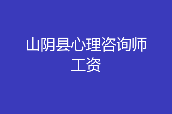 山阴县心理咨询师工资
