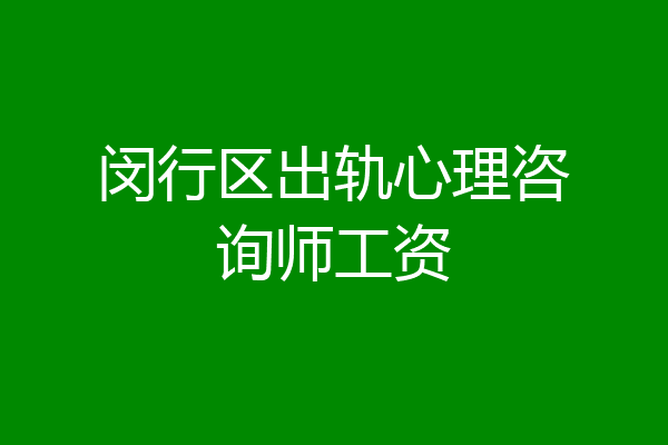 闵行区出轨心理咨询师工资