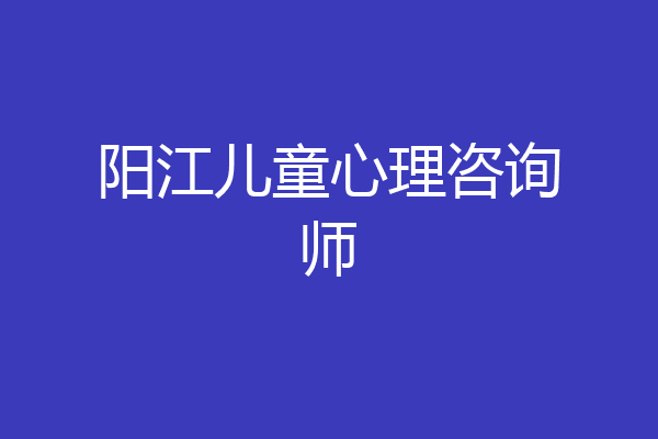 阳江儿童心理咨询师