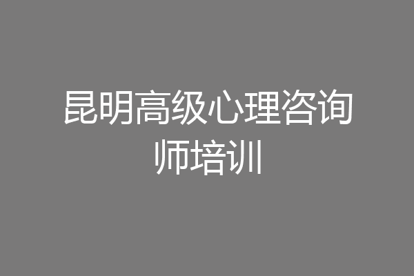 昆明高级心理咨询师培训