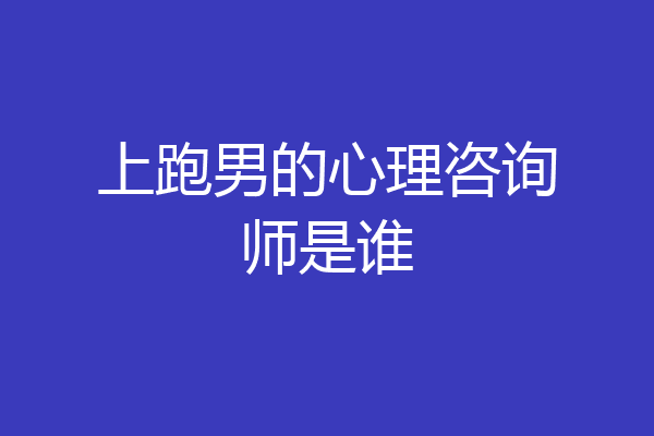 上跑男的心理咨询师是谁