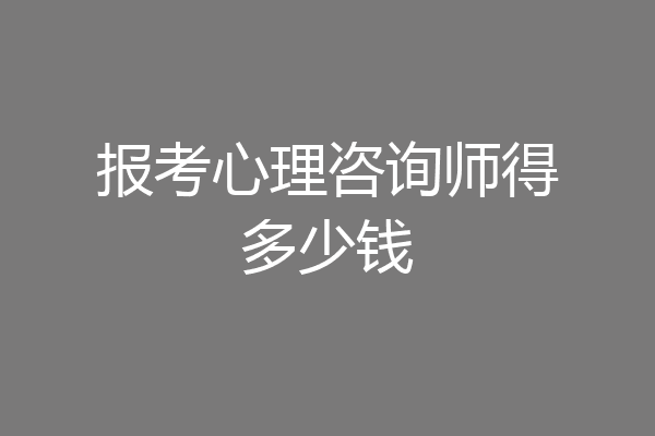 报考心理咨询师得多少钱