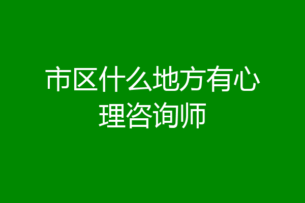 市区什么地方有心理咨询师