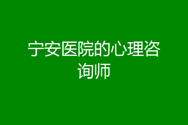 宁安医院的心理咨询师