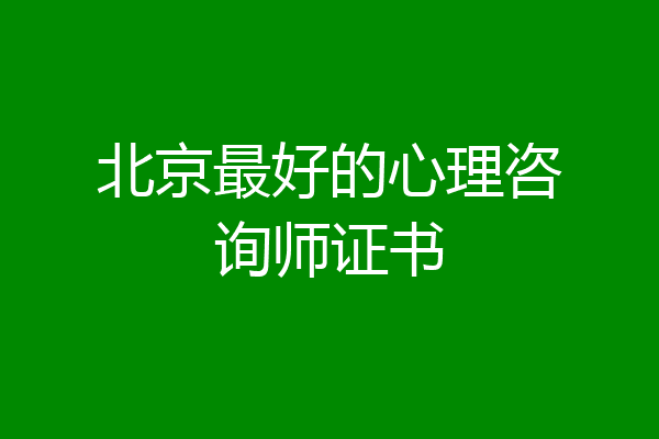 北京最好的心理咨询师证书