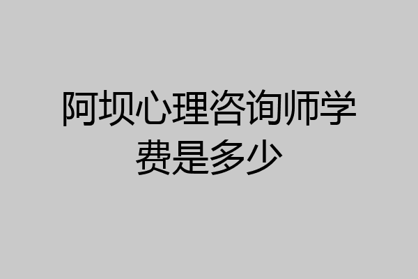 阿坝心理咨询师学费是多少