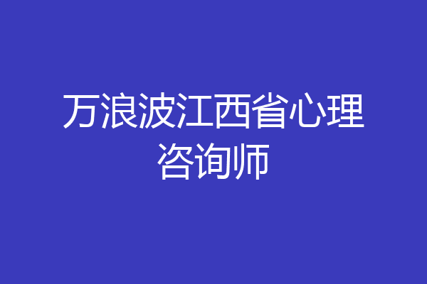 万浪波江西省心理咨询师