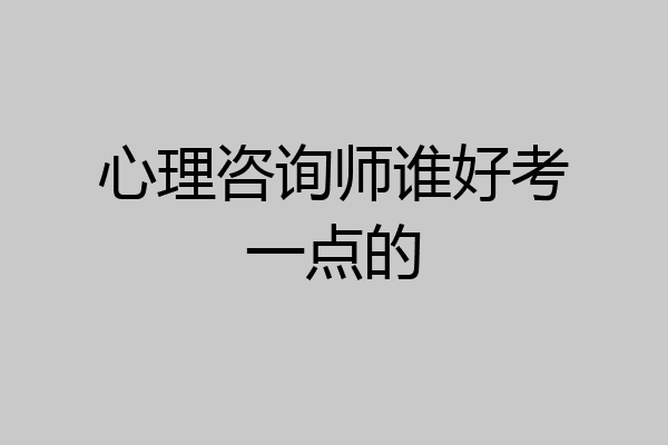 心理咨询师谁好考一点的