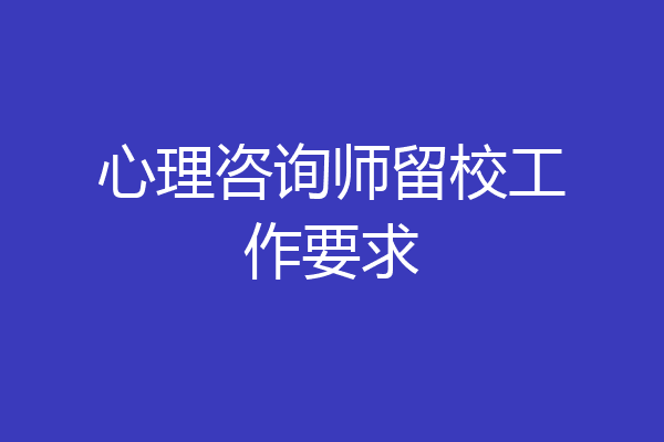 心理咨询师留校工作要求