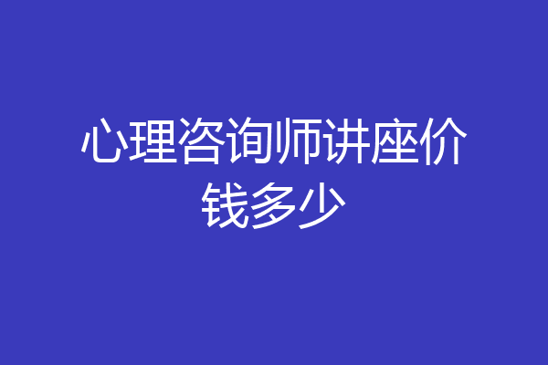 心理咨询师讲座价钱多少