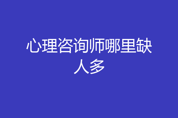 心理咨询师哪里缺人多