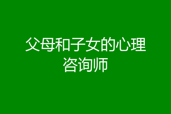 父母和子女的心理咨询师