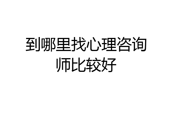 到哪里找心理咨询师比较好