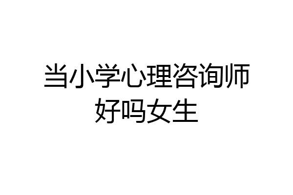 当小学心理咨询师好吗女生