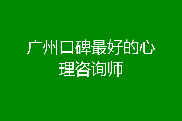 广州口碑最好的心理咨询师