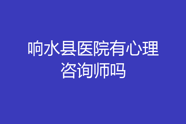响水县医院有心理咨询师吗