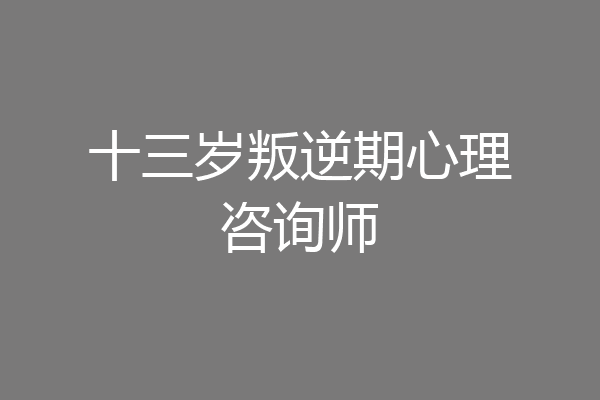 十三岁叛逆期心理咨询师