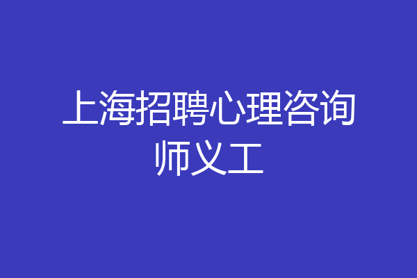 上海招聘心理咨询师义工