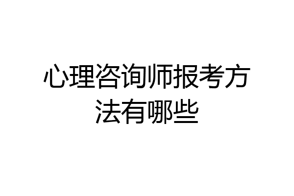 心理咨询师报考方法有哪些