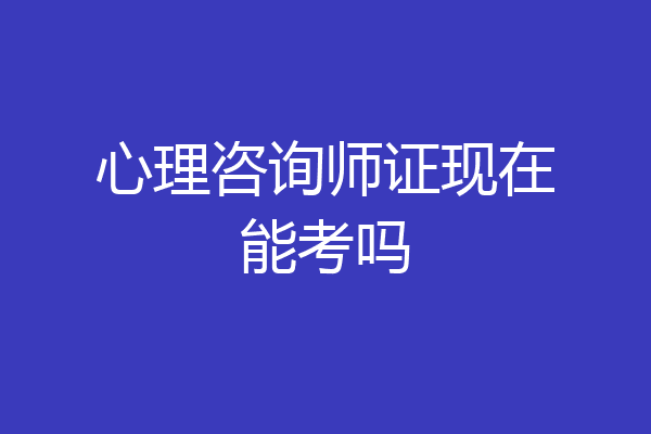 心理咨询师证现在能考吗