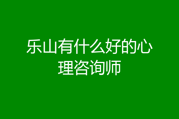 乐山有什么好的心理咨询师
