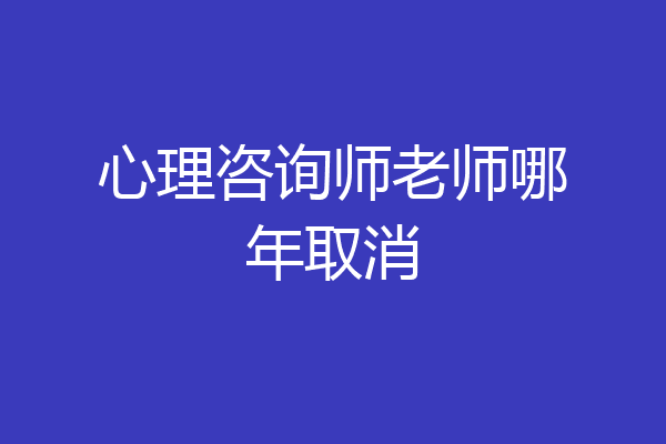 心理咨询师老师哪年取消