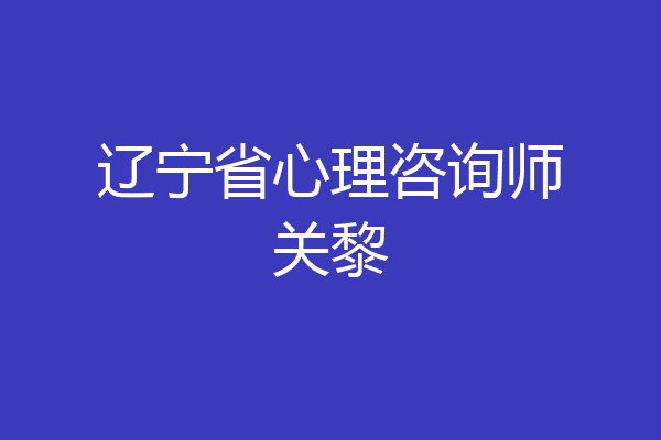 辽宁省心理咨询师关黎