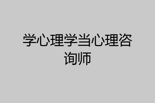 学心理学当心理咨询师