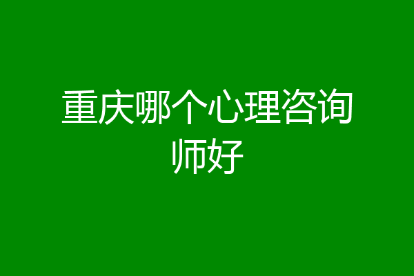 重庆哪个心理咨询师好
