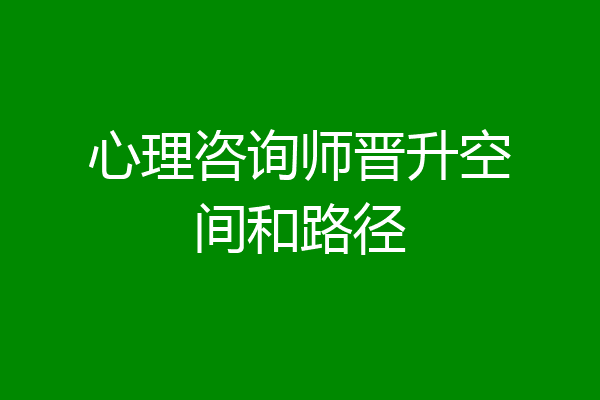 心理咨询师晋升空间和路径