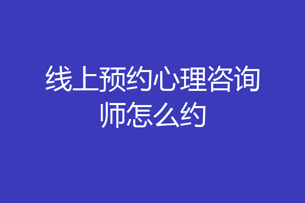线上预约心理咨询师怎么约