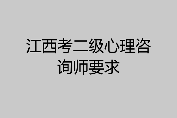 江西考二级心理咨询师要求