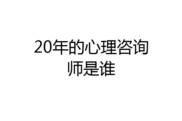 20年的心理咨询师是谁