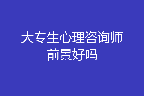 大专生心理咨询师前景好吗