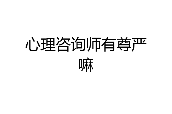 心理咨询师有尊严嘛
